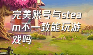 完美账号与steam不一致能玩游戏吗