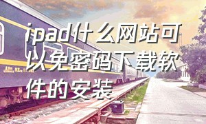 ipad什么网站可以免密码下载软件的安装