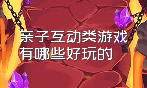 亲子互动类游戏有哪些好玩的