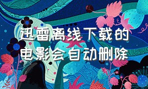 迅雷离线下载的电影会自动删除