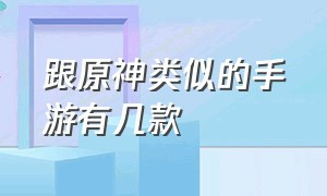 跟原神类似的手游有几款