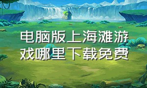 电脑版上海滩游戏哪里下载免费