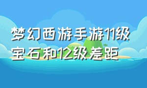 梦幻西游手游11级宝石和12级差距