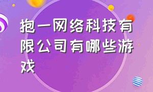 抱一网络科技有限公司有哪些游戏