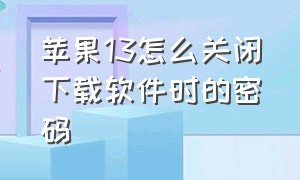 苹果13怎么关闭下载软件时的密码