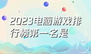 2023电脑游戏排行榜第一名是