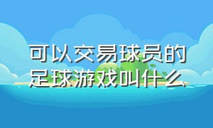 可以交易球员的足球游戏叫什么