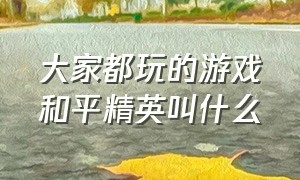 大家都玩的游戏和平精英叫什么