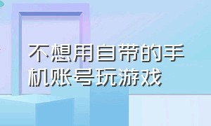 不想用自带的手机账号玩游戏