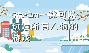 steam一款可以玩遍所有人物的游戏