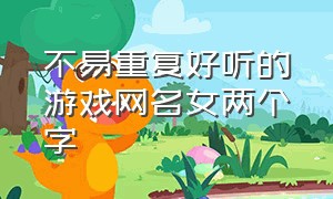 不易重复好听的游戏网名女两个字