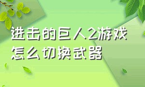 进击的巨人2游戏怎么切换武器