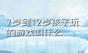 7岁到12岁孩子玩的游戏叫什么