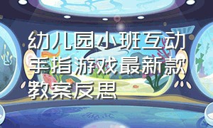 幼儿园小班互动手指游戏最新款教案反思