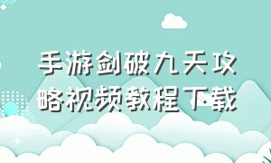 手游剑破九天攻略视频教程下载