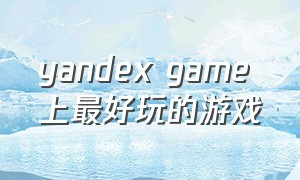 yandex game 上最好玩的游戏