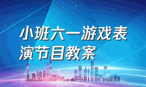 小班六一游戏表演节目教案