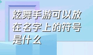 炫舞手游可以放在名字上的符号是什么