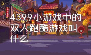 4399小游戏中的双人跑酷游戏叫什么