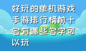 好玩的单机游戏手游排行榜前十名有哪些名字可以玩