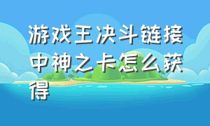 游戏王决斗链接中神之卡怎么获得