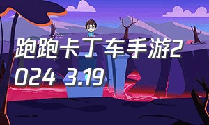 跑跑卡丁车手游2024 3.19