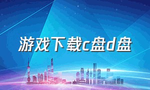 游戏下载c盘d盘