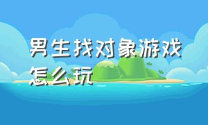 男生找对象游戏怎么玩