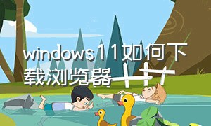 windows11如何下载浏览器