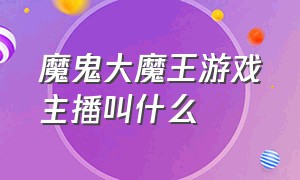 魔鬼大魔王游戏主播叫什么