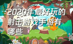 2020年最好玩的射击游戏手游有哪些