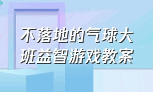 不落地的气球大班益智游戏教案