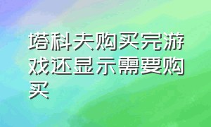 塔科夫购买完游戏还显示需要购买