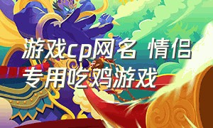 游戏cp网名 情侣专用吃鸡游戏