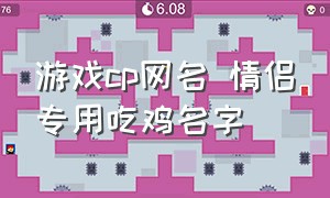 游戏cp网名 情侣专用吃鸡名字