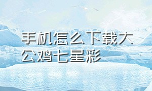 手机怎么下载大公鸡七星彩