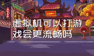 虚拟机可以打游戏会更流畅吗