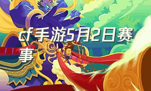 cf手游5月2日赛事