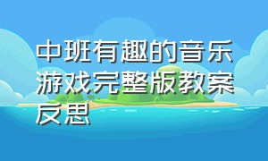 中班有趣的音乐游戏完整版教案反思