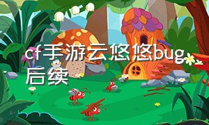 cf手游云悠悠bug后续