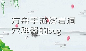 方舟手游熔岩洞穴神器的bug