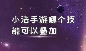 小法手游哪个技能可以叠加