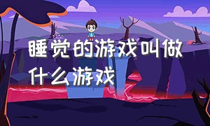 睡觉的游戏叫做什么游戏