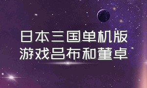 日本三国单机版游戏吕布和董卓