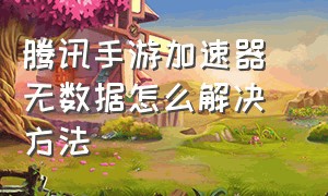 腾讯手游加速器 无数据怎么解决方法