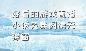 好看的游戏直播小说免费阅读无弹窗