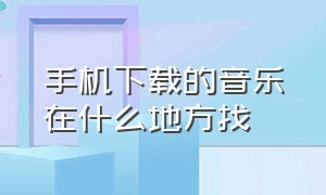 手机下载的音乐在什么地方找