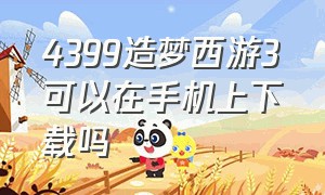 4399造梦西游3可以在手机上下载吗