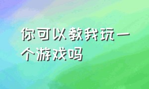 你可以教我玩一个游戏吗