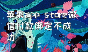 苹果app store微信付款绑定不成功